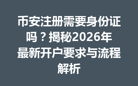 币安注册需要身份证吗？揭秘2026年最新开户要求与流程解析