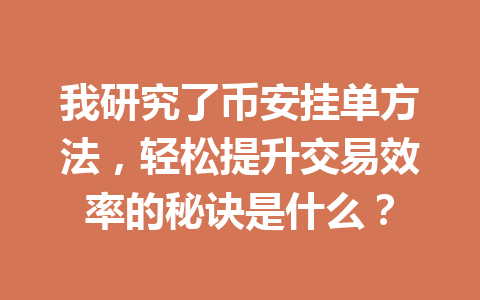 我研究了币安挂单方法,轻松提升交易效率的秘诀是什么? 我研究了币安挂单方法,轻松提升交易效率的秘诀是什么?