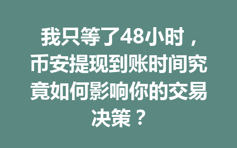 我只等了48小时，币安提现到账时间究竟如何影响你的交易决策？