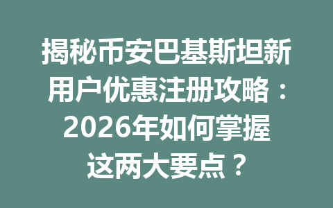 揭秘币安巴基斯坦新用户优惠注册攻略：2026年如何掌握这两大要点？