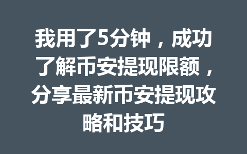 我用了5分钟，成功了解币安提现限额，分享最新币安提现攻略和技巧