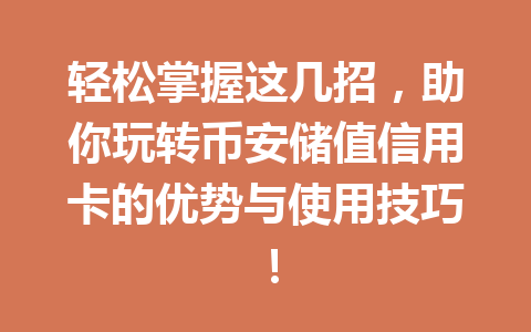 轻松掌握这几招,助你玩转币安储值信用卡的优势与使用技巧! 轻松掌握这几招,助你玩转币安储值信用卡的优势与使用技巧!