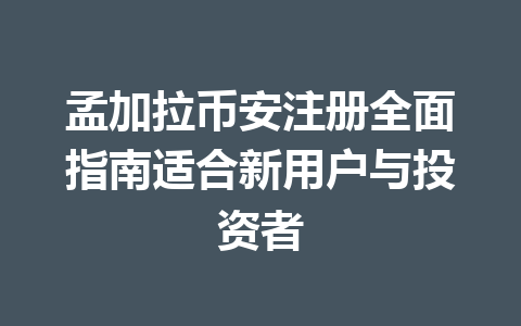 孟加拉币安注册全面指南适合新用户与投资者