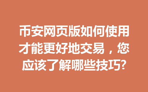 币安网页版如何使用才能更好地交易,您应该了解哪些技巧? 币安网页版如何使用才能更好地交易,您应该了解哪些技巧?