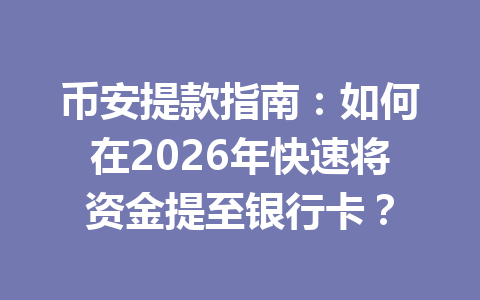 币安提款指南：如何在2026年快速将资金提至银行卡？