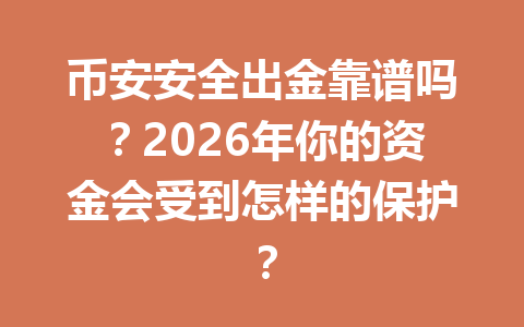 币安安全出金靠谱吗?2026年你的资金会受到怎样的保护? 币安安全出金靠谱吗?2026年你的资金会受到怎样的保护?