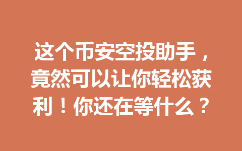 这个币安空投助手,竟然可以让你轻松获利!你还在等什么? 这个币安空投助手,竟然可以让你轻松获利!你还在等什么?