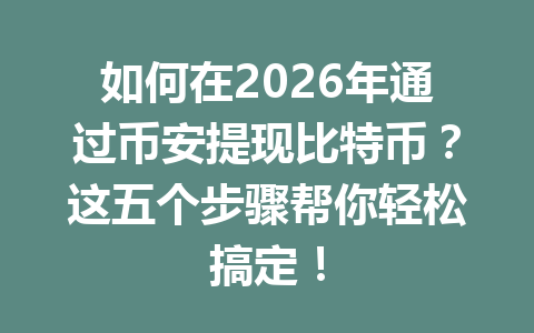 如何在2026年通过币安提现比特币?这五个步骤帮你轻松搞定! 如何在2026年通过币安提现比特币?这五个步骤帮你轻松搞定!