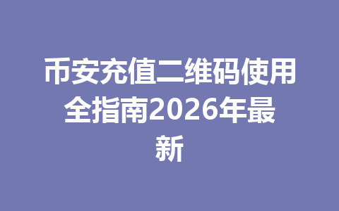 币安充值二维码使用全指南2026年最新