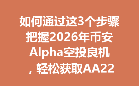 如何通过这3个步骤把握2026年币安Alpha空投良机，轻松获取AA2288推荐码节省20%手续费优惠！