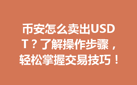 币安怎么卖出USDT?了解操作步骤,轻松掌握交易技巧! 币安怎么卖出USDT?了解操作步骤,轻松掌握交易技巧!