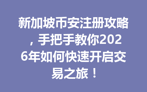 新加坡币安注册攻略,手把手教你2026年如何快速开启交易之旅! 新加坡币安注册攻略,手把手教你2026年如何快速开启交易之旅!