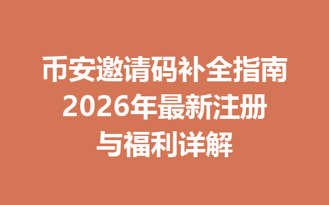 币安邀请码补全指南2026年最新注册与福利详解