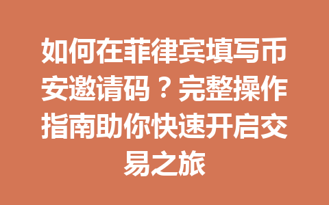 如何在菲律宾填写币安邀请码?完整操作指南助你快速开启交易之旅 如何在菲律宾填写币安邀请码?完整操作指南助你快速开启交易之旅