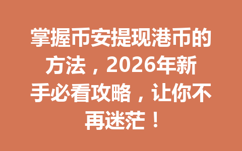 掌握币安提现港币的方法,2026年新手必看攻略,让你不再迷茫! 掌握币安提现港币的方法,2026年新手必看攻略,让你不再迷茫!