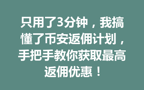 只用了3分钟,我搞懂了币安返佣计划,手把手教你获取最高返佣优惠! 只用了3分钟,我搞懂了币安返佣计划,手把手教你获取最高返佣优惠!