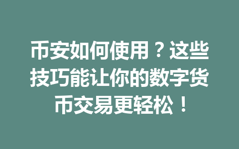 币安如何使用？这些技巧能让你的数字货币交易更轻松！