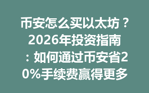 币安怎么买以太坊?2026年投资指南:如何通过币安省20%手续费赢得更多收益! 币安怎么买以太坊?2026年投资指南:如何通过币安省20%手续费赢得更多收益!