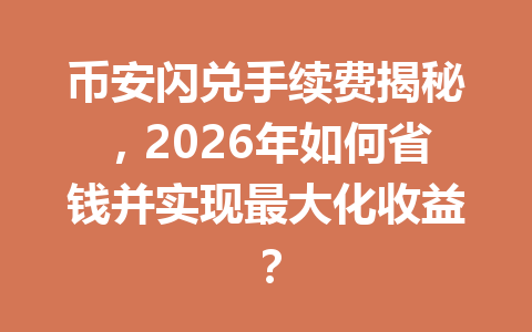 币安闪兑手续费揭秘，2026年如何省钱并实现最大化收益？