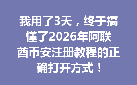 我用了3天,终于搞懂了2026年阿联酋币安注册教程的正确打开方式! 我用了3天,终于搞懂了2026年阿联酋币安注册教程的正确打开方式!
