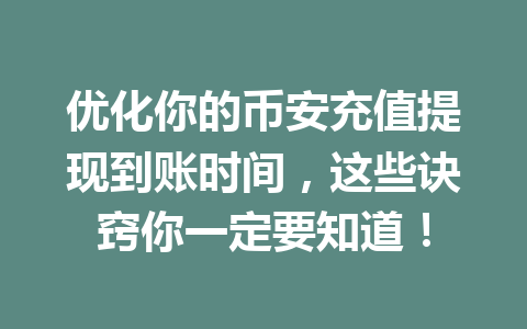 优化你的币安充值提现到账时间，这些诀窍你一定要知道！