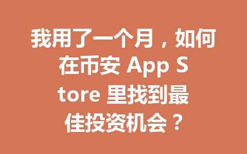 我用了一个月，如何在币安 App Store 里找到最佳投资机会？