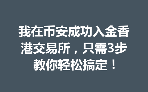 我在币安成功入金香港交易所,只需3步教你轻松搞定! 我在币安成功入金香港交易所,只需3步教你轻松搞定!