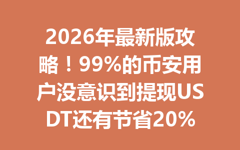 2026年最新版攻略!99%的币安用户没意识到提现USDT还有节省20%手续费的秘诀? 2026年最新版攻略!99%的币安用户没意识到提现USDT还有节省20%手续费的秘诀?