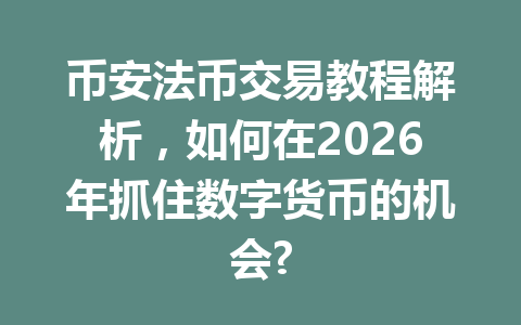 币安法币交易教程解析，如何在2026年抓住数字货币的机会?