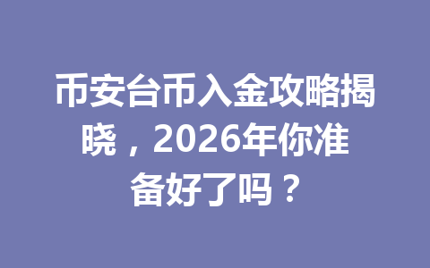 币安台币入金攻略揭晓，2026年你准备好了吗？