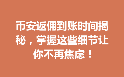 币安返佣到账时间揭秘,掌握这些细节让你不再焦虑! 币安返佣到账时间揭秘,掌握这些细节让你不再焦虑!