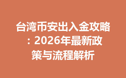 台湾币安出入金攻略:2026年最新政策与流程解析 台湾币安出入金攻略:2026年最新政策与流程解析