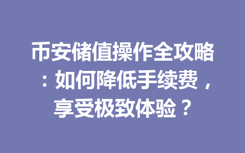 币安储值操作全攻略:如何降低手续费,享受极致体验? 币安储值操作全攻略:如何降低手续费,享受极致体验?