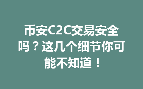 币安C2C交易安全吗？这几个细节你可能不知道！
