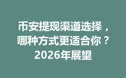 币安提现渠道选择，哪种方式更适合你？2026年展望