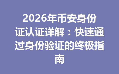 2026年币安身份证认证详解：快速通过身份验证的终极指南