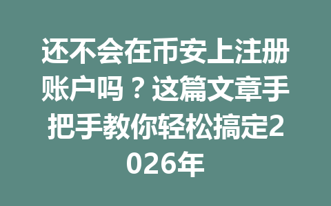 还不会在币安上注册账户吗？这篇文章手把手教你轻松搞定2026年