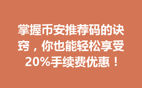 掌握币安推荐码的诀窍,你也能轻松享受20%手续费优惠! 掌握币安推荐码的诀窍,你也能轻松享受20%手续费优惠!