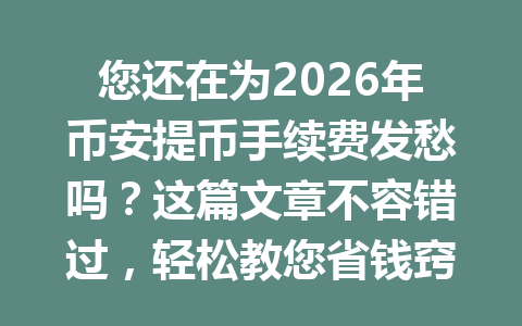 您还在为2026年币安提币手续费发愁吗?这篇文章不容错过,轻松教您省钱窍门! 您还在为2026年币安提币手续费发愁吗?这篇文章不容错过,轻松教您省钱窍门!