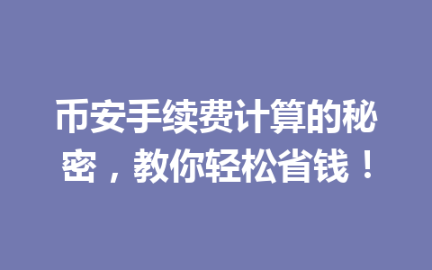 币安手续费计算的秘密，教你轻松省钱！
