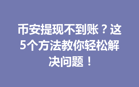 币安提现不到账？这5个方法教你轻松解决问题！