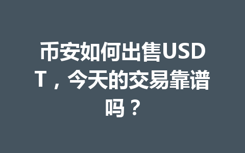 币安如何出售USDT,今天的交易靠谱吗? 币安如何出售USDT,今天的交易靠谱吗?