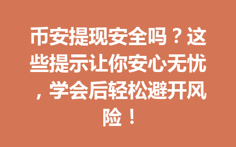 币安提现安全吗?这些提示让你安心无忧,学会后轻松避开风险! 币安提现安全吗?这些提示让你安心无忧,学会后轻松避开风险!