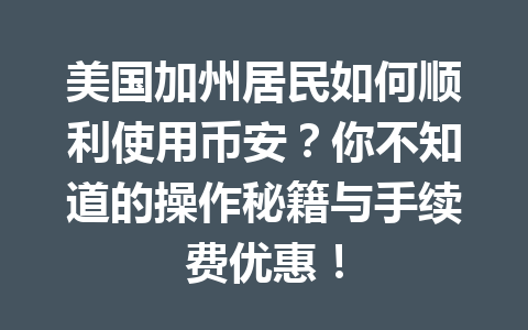 美国加州居民如何顺利使用币安?你不知道的操作秘籍与手续费优惠! 美国加州居民如何顺利使用币安?你不知道的操作秘籍与手续费优惠!