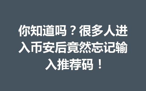 你知道吗？很多人进入币安后竟然忘记输入推荐码！