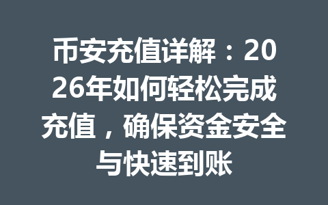 币安充值详解：2026年如何轻松完成充值，确保资金安全与快速到账