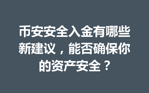 币安安全入金有哪些新建议,能否确保你的资产安全? 币安安全入金有哪些新建议,能否确保你的资产安全?