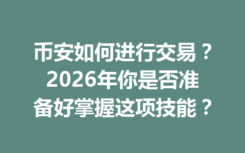 币安如何进行交易？2026年你是否准备好掌握这项技能？