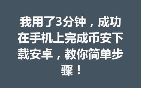 我用了3分钟，成功在手机上完成币安下载安卓，教你简单步骤！