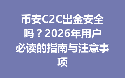 币安C2C出金安全吗？2026年用户必读的指南与注意事项